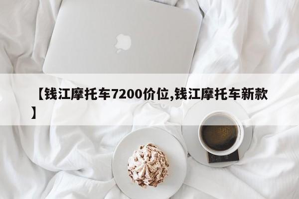 【钱江摩托车7200价位,钱江摩托车新款】