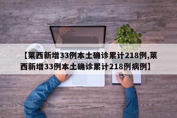 【莱西新增33例本土确诊累计218例,莱西新增33例本土确诊累计218例病例】
