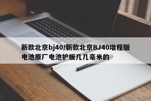 新款北京bj40/新款北京BJ40增程版电池原厂电池护板几几毫米的