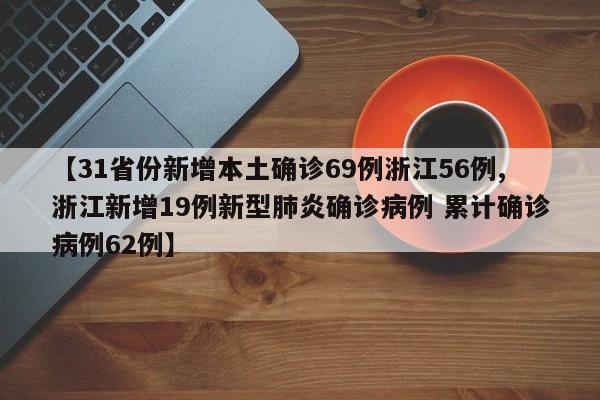 【31省份新增本土确诊69例浙江56例,浙江新增19例新型肺炎确诊病例 累计确诊病例62例】