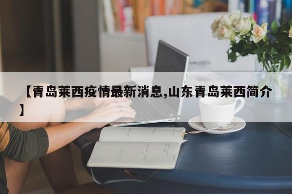 【青岛莱西疫情最新消息,山东青岛莱西简介】