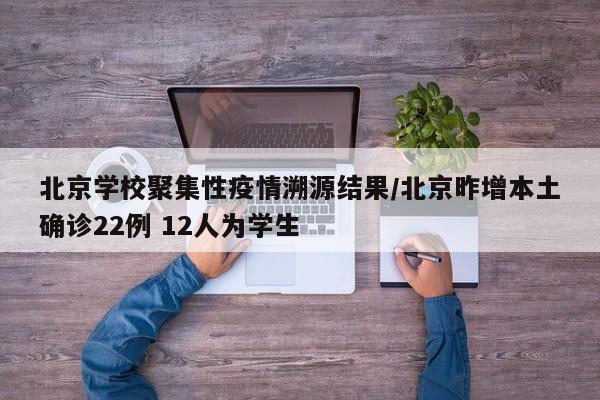 北京学校聚集性疫情溯源结果/北京昨增本土确诊22例 12人为学生