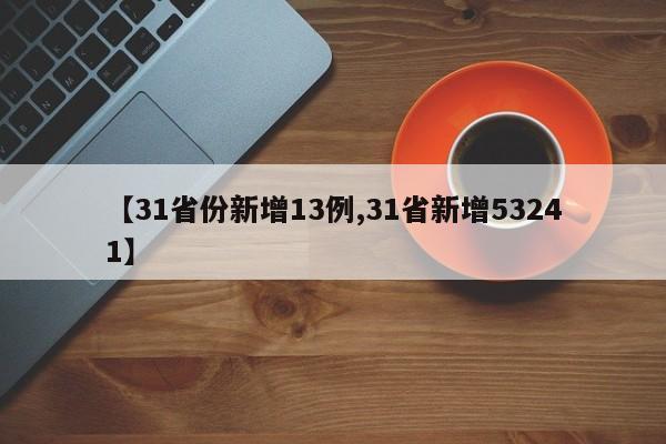 【31省份新增13例,31省新增53241】