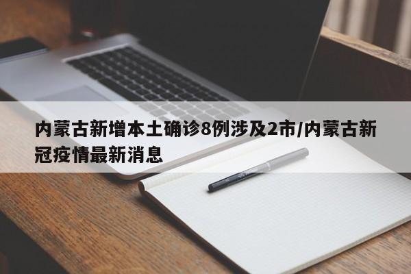内蒙古新增本土确诊8例涉及2市/内蒙古新冠疫情最新消息