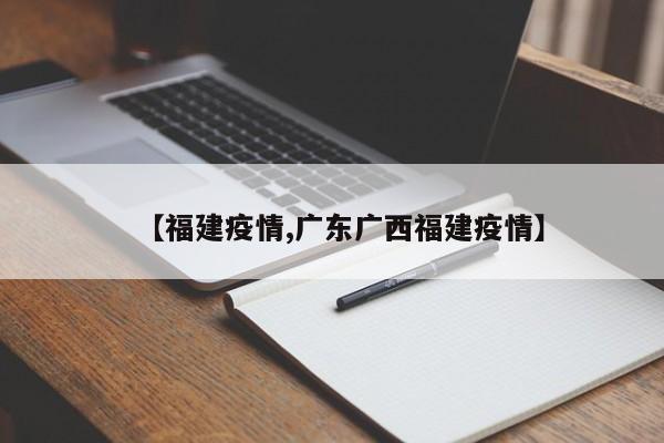 【福建疫情,广东广西福建疫情】