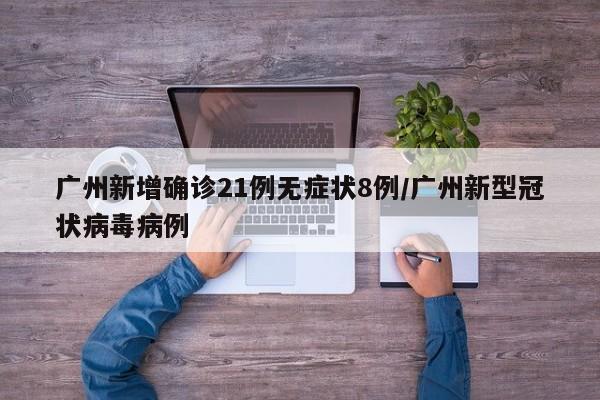 广州新增确诊21例无症状8例/广州新型冠状病毒病例