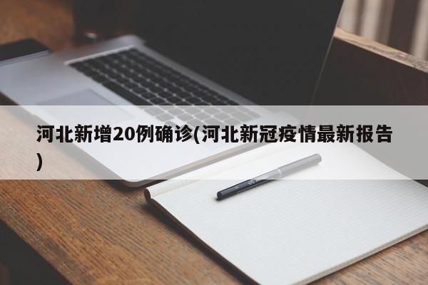 河北新增20例确诊(河北新冠疫情最新报告)