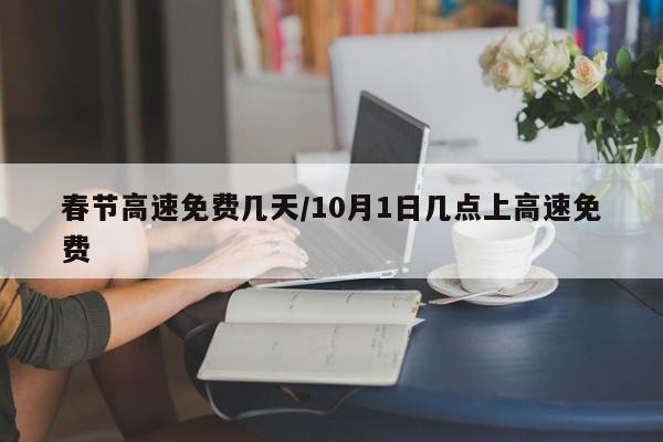 春节高速免费几天/10月1日几点上高速免费