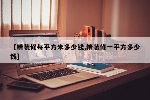 【精装修每平方米多少钱,精装修一平方多少钱】