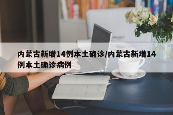 内蒙古新增14例本土确诊/内蒙古新增14例本土确诊病例