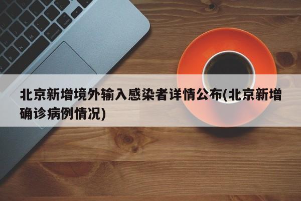 北京新增境外输入感染者详情公布(北京新增确诊病例情况)
