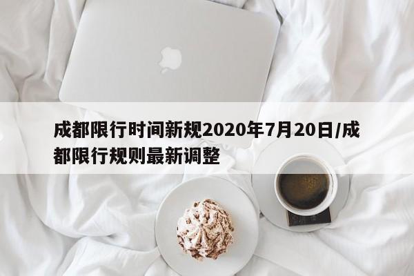 成都限行时间新规2020年7月20日/成都限行规则最新调整
