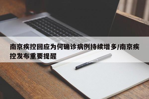 南京疾控回应为何确诊病例持续增多/南京疾控发布重要提醒