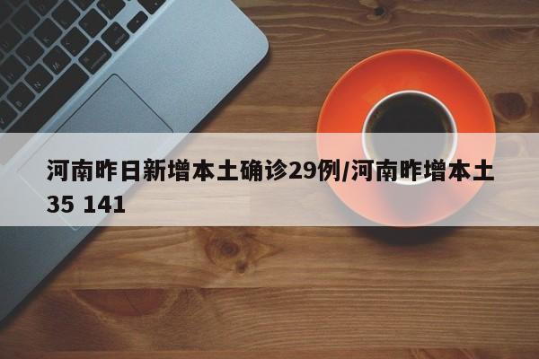 河南昨日新增本土确诊29例/河南昨增本土35 141