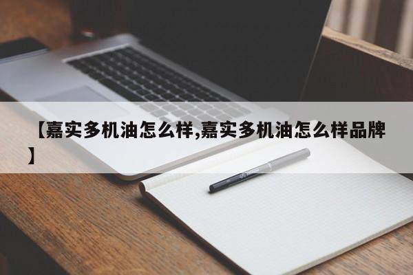 【嘉实多机油怎么样,嘉实多机油怎么样品牌】