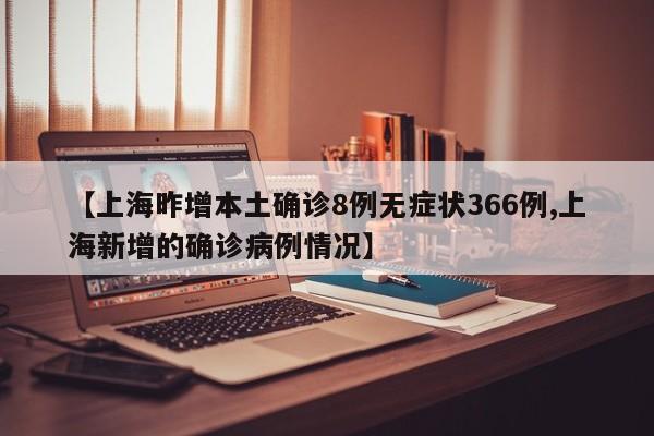 【上海昨增本土确诊8例无症状366例,上海新增的确诊病例情况】