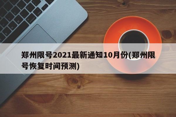 郑州限号2021最新通知10月份(郑州限号恢复时间预测)