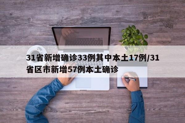 31省新增确诊33例其中本土17例/31省区市新增57例本土确诊