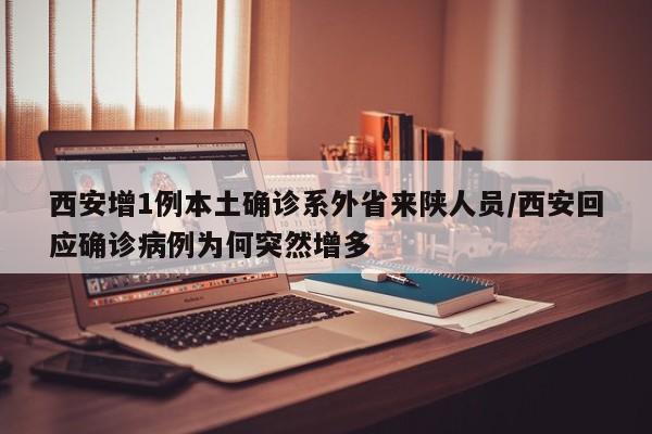 西安增1例本土确诊系外省来陕人员/西安回应确诊病例为何突然增多