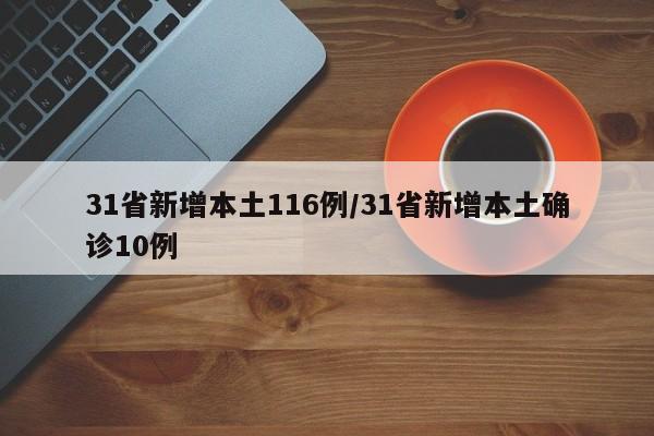 31省新增本土116例/31省新增本土确诊10例