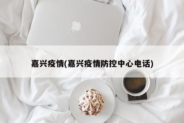 嘉兴疫情(嘉兴疫情防控中心电话)