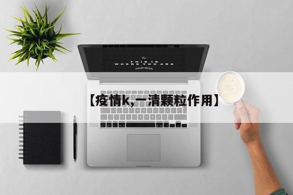 【疫情k,一清颗粒作用】