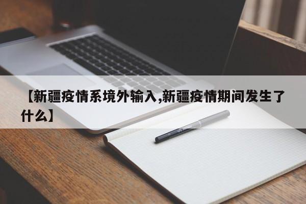 【新疆疫情系境外输入,新疆疫情期间发生了什么】