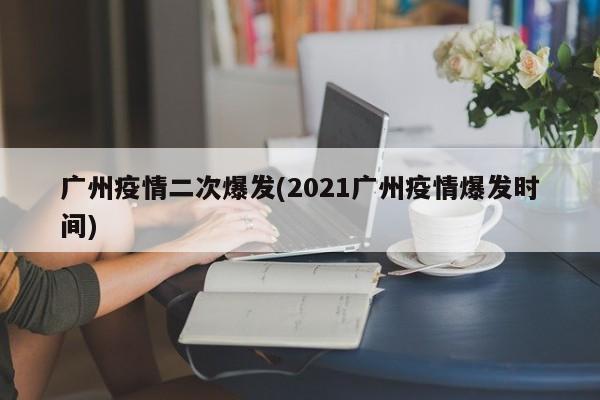 广州疫情二次爆发(2021广州疫情爆发时间)