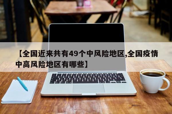 【全国近来共有49个中风险地区,全国疫情中高风险地区有哪些】