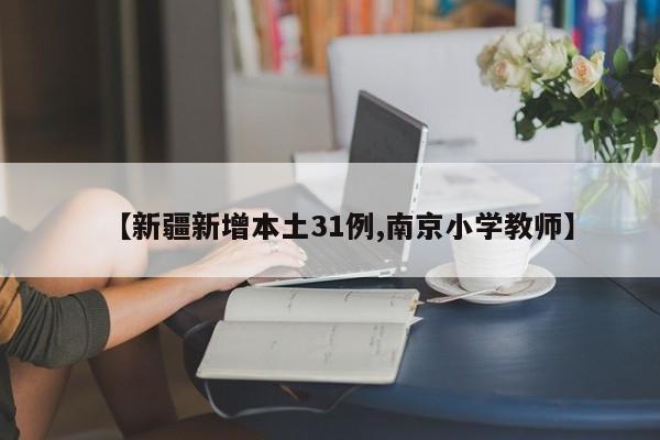 【新疆新增本土31例,南京小学教师】