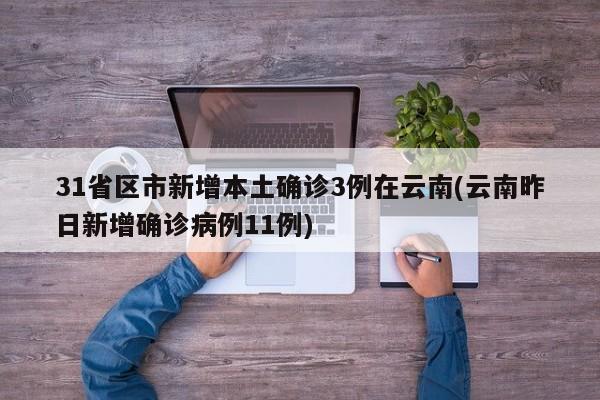 31省区市新增本土确诊3例在云南(云南昨日新增确诊病例11例)