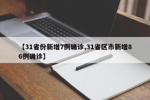 【31省份新增7例确诊,31省区市新增86例确诊】