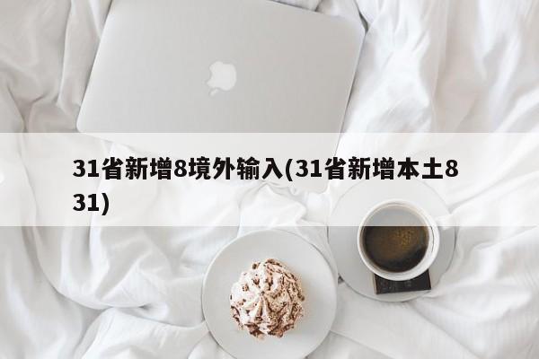 31省新增8境外输入(31省新增本土8 31)