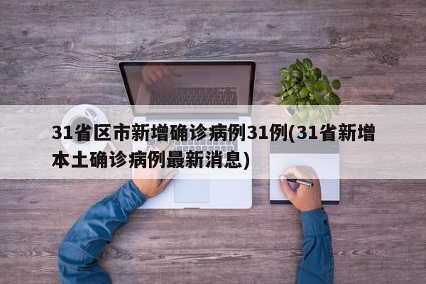 31省区市新增确诊病例31例(31省新增本土确诊病例最新消息)