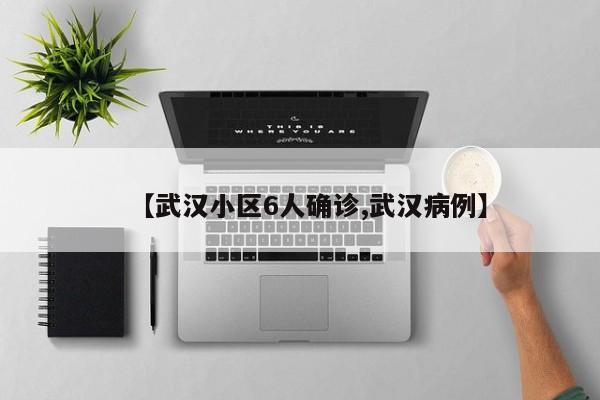 【武汉小区6人确诊,武汉病例】