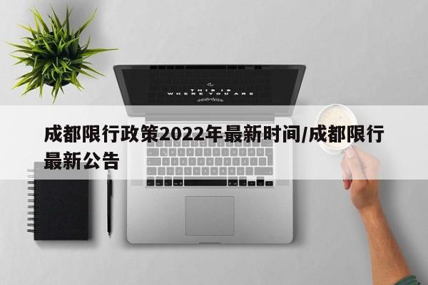 成都限行政策2022年最新时间/成都限行最新公告