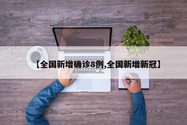 【全国新增确诊8例,全国新增新冠】