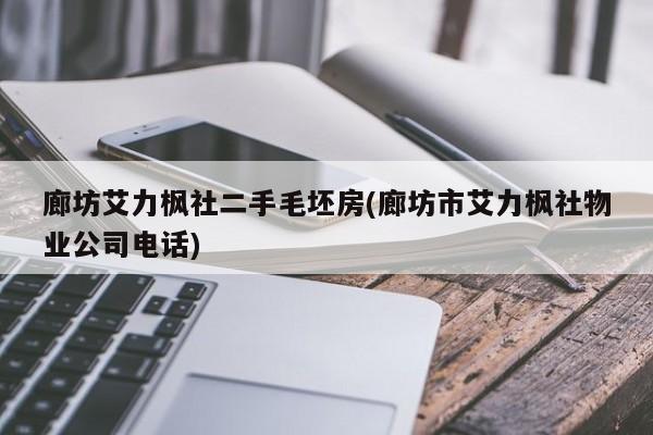 廊坊艾力枫社二手毛坯房(廊坊市艾力枫社物业公司电话)