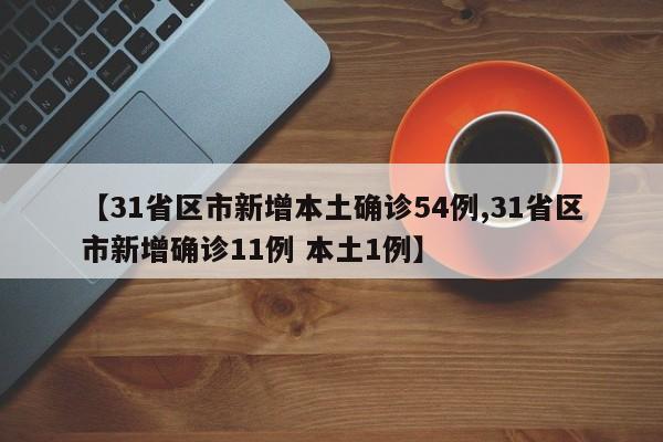 【31省区市新增本土确诊54例,31省区市新增确诊11例 本土1例】