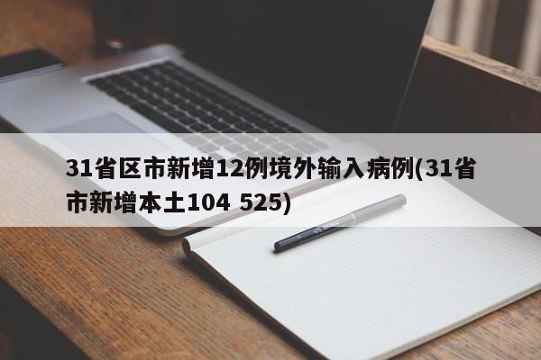 31省区市新增12例境外输入病例(31省市新增本土104 525)