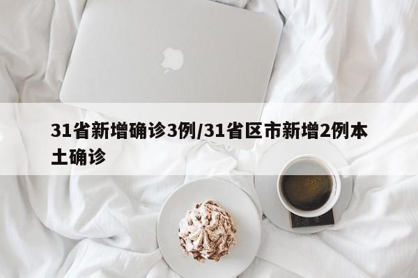 31省新增确诊3例/31省区市新增2例本土确诊