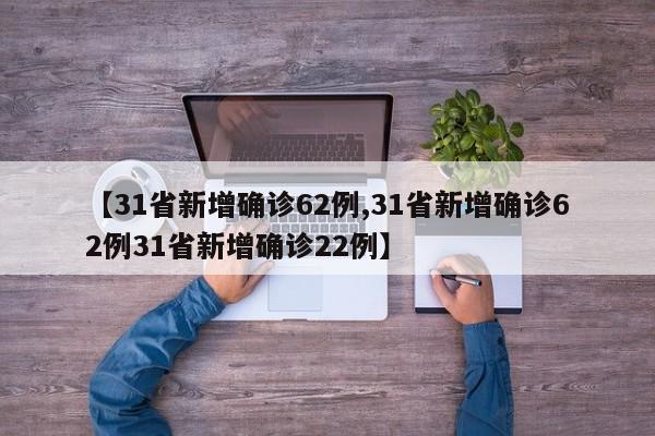 【31省新增确诊62例,31省新增确诊62例31省新增确诊22例】