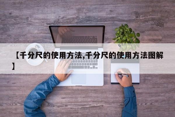 【千分尺的使用方法,千分尺的使用方法图解】