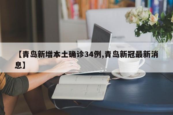【青岛新增本土确诊34例,青岛新冠最新消息】