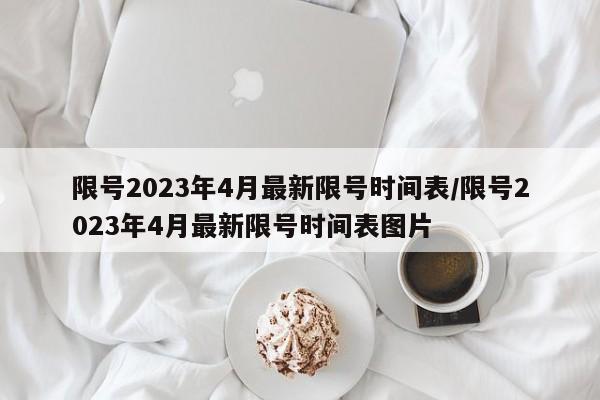 限号2023年4月最新限号时间表/限号2023年4月最新限号时间表图片