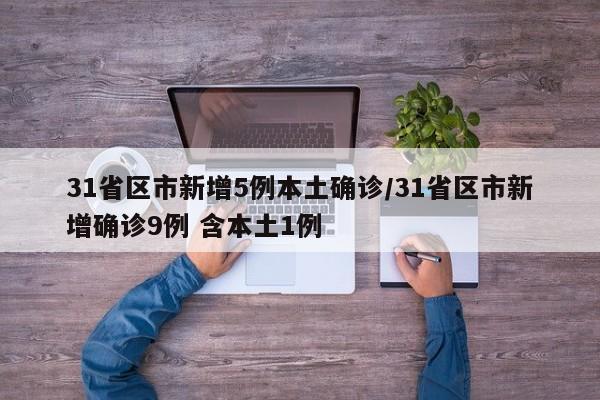 31省区市新增5例本土确诊/31省区市新增确诊9例 含本土1例