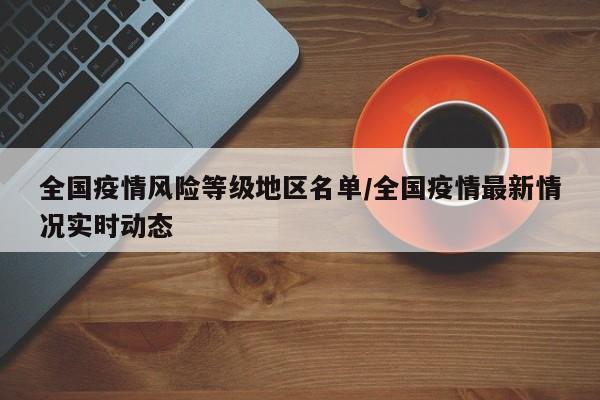全国疫情风险等级地区名单/全国疫情最新情况实时动态