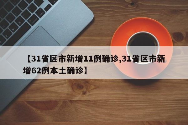 【31省区市新增11例确诊,31省区市新增62例本土确诊】