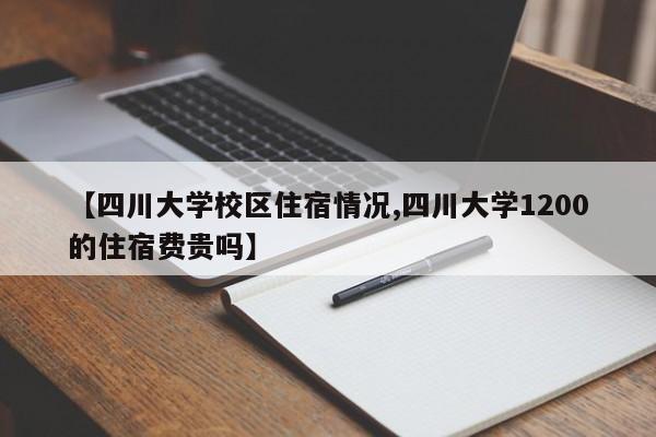 【四川大学校区住宿情况,四川大学1200的住宿费贵吗】