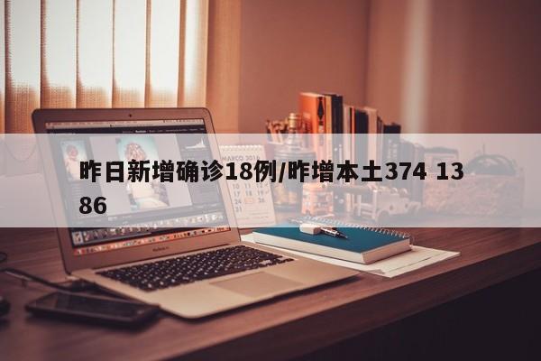 昨日新增确诊18例/昨增本土374 1386